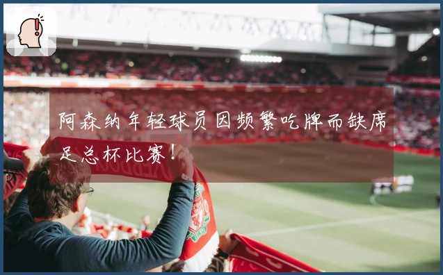 阿森纳年轻球员因频繁吃牌而缺席足总杯比赛！