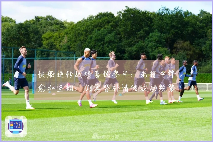 快船逆转战绩喜忧参半，老将中锋愈加坚韧，侧翼替补情绪波动频繁