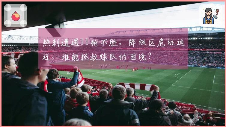 热刺遭遇11轮不胜，降级区危机迫近，谁能拯救球队的困境？