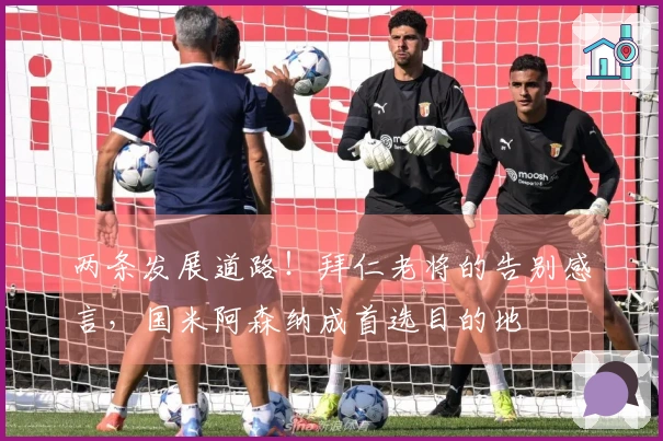 两条发展道路！拜仁老将的告别感言，国米阿森纳成首选目的地