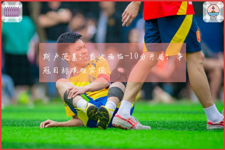 斯卢茨基：首次面临-10分开局；争冠目标艰难实现