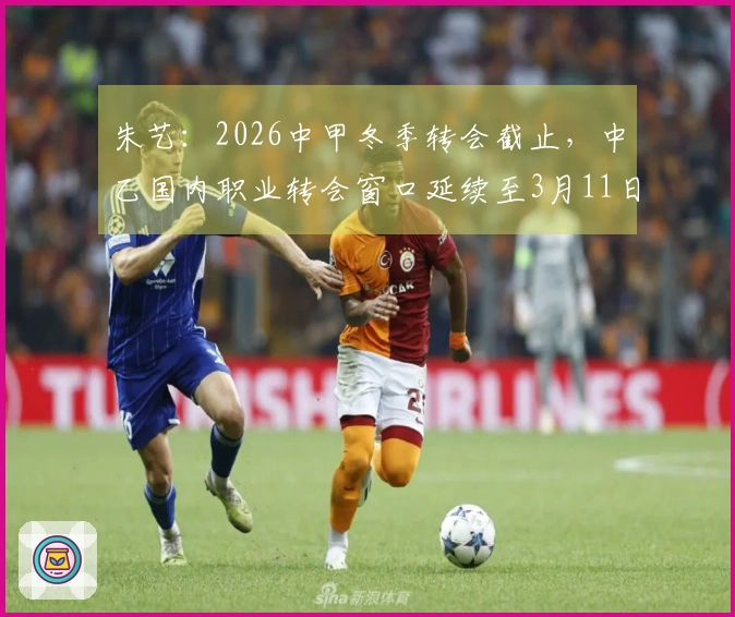 朱艺：2026中甲冬季转会截止，中乙国内职业转会窗口延续至3月11日