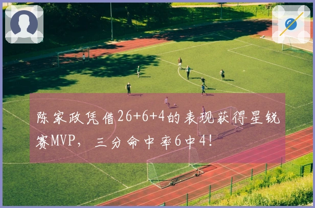 陈家政凭借26+6+4的表现获得星锐赛MVP，三分命中率6中4！