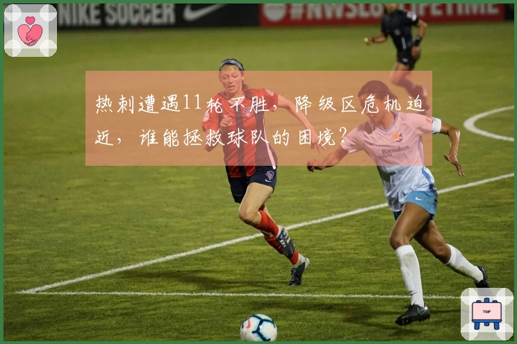 热刺遭遇11轮不胜，降级区危机迫近，谁能拯救球队的困境？