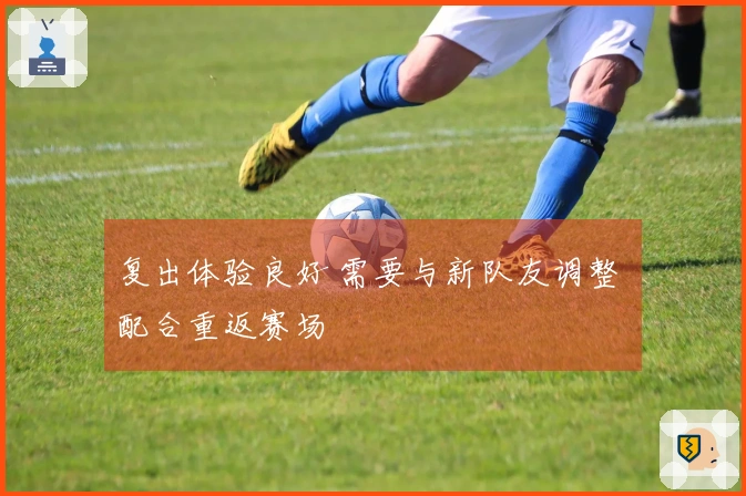 复出体验良好 需要与新队友调整 配合重返赛场
