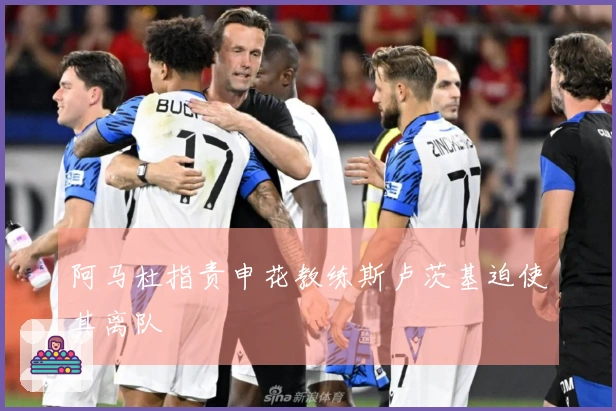 阿马杜指责申花教练斯卢茨基迫使其离队