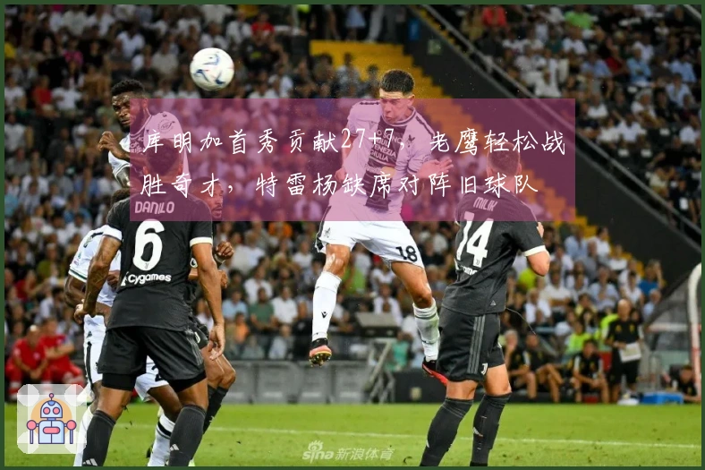 库明加首秀贡献27+7，老鹰轻松战胜奇才，特雷杨缺席对阵旧球队