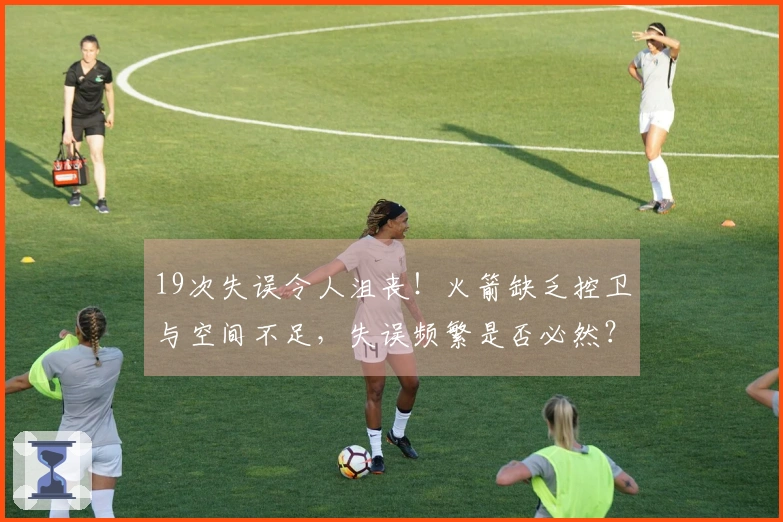 19次失误令人沮丧！火箭缺乏控卫与空间不足，失误频繁是否必然？