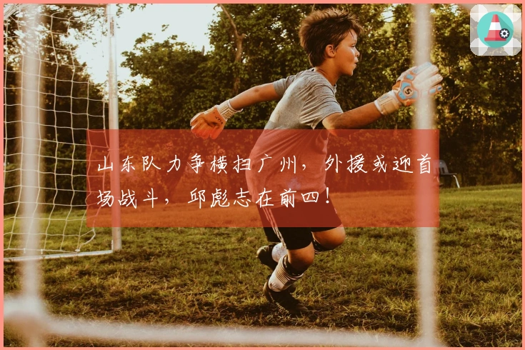 山东队力争横扫广州，外援或迎首场战斗，邱彪志在前四！