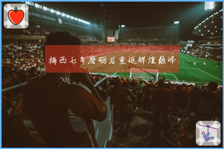 梅西七年磨砺后重返辉煌巅峰