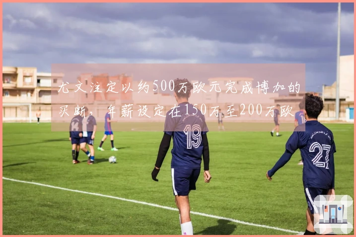 尤文注定以约500万欧元完成博加的买断，年薪设定在150万至200万欧元之间