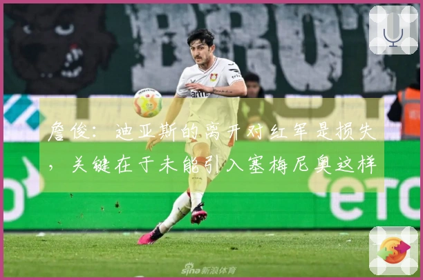 詹俊：迪亚斯的离开对红军是损失，关键在于未能引入塞梅尼奥这样的替代球员