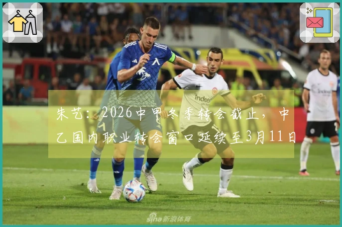 朱艺：2026中甲冬季转会截止，中乙国内职业转会窗口延续至3月11日