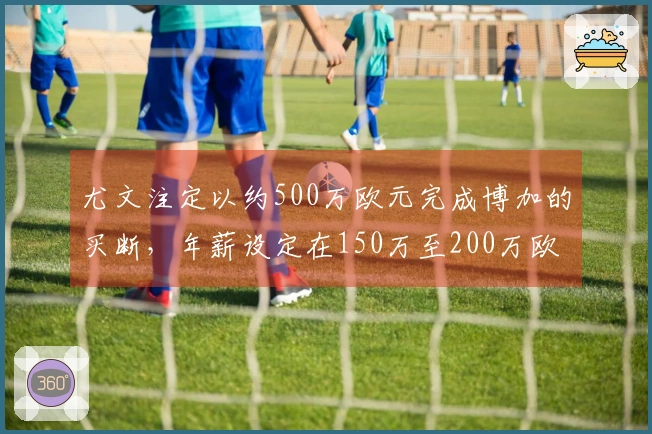 尤文注定以约500万欧元完成博加的买断，年薪设定在150万至200万欧元之间