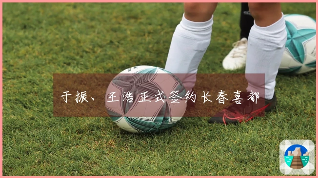 于振、王浩正式签约长春喜都