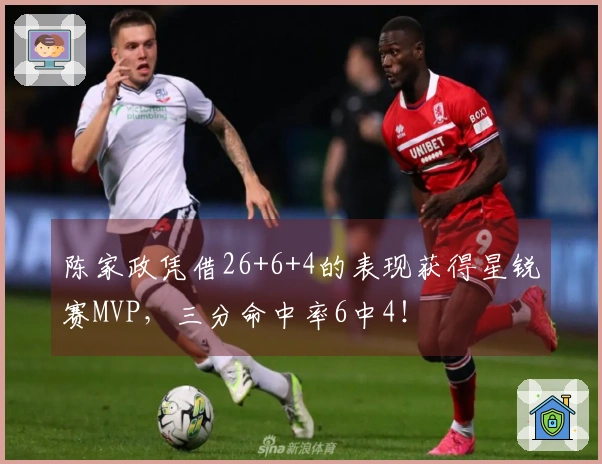 陈家政凭借26+6+4的表现获得星锐赛MVP，三分命中率6中4！