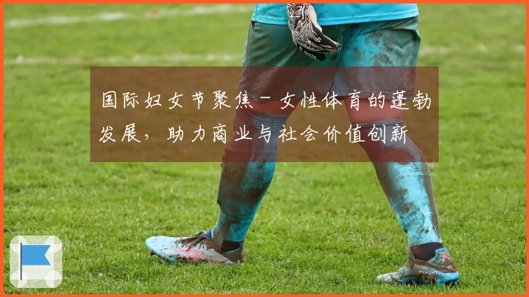 国际妇女节聚焦 - 女性体育的蓬勃发展，助力商业与社会价值创新