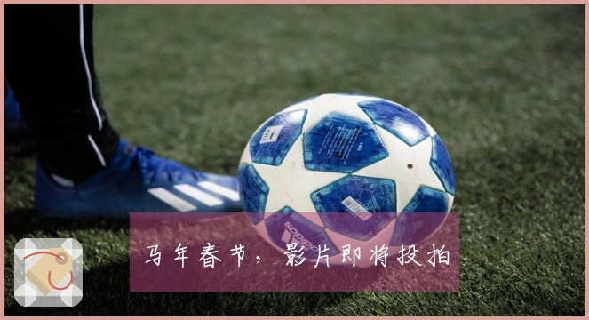 马年春节，影片即将投拍