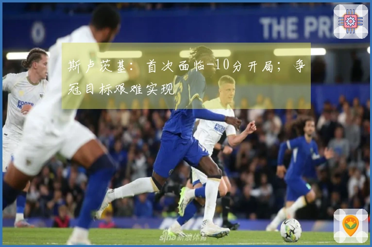 斯卢茨基：首次面临-10分开局；争冠目标艰难实现